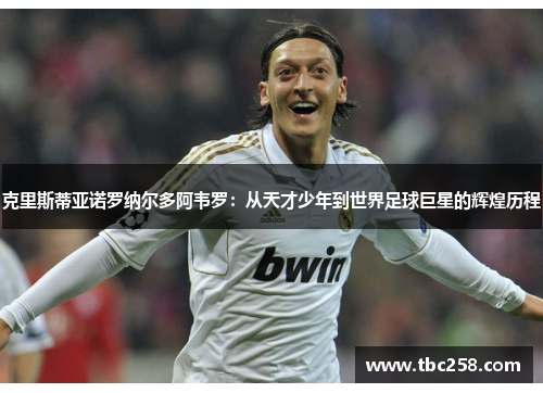 克里斯蒂亚诺罗纳尔多阿韦罗：从天才少年到世界足球巨星的辉煌历程