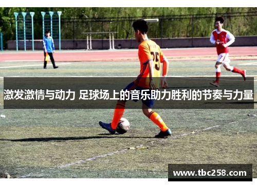 激发激情与动力 足球场上的音乐助力胜利的节奏与力量