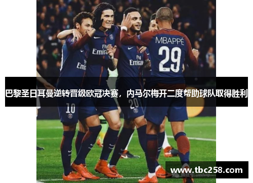 巴黎圣日耳曼逆转晋级欧冠决赛，内马尔梅开二度帮助球队取得胜利