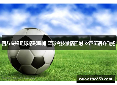 四八庆祝足球精彩瞬间 篮球竞技激情四射 欢声笑语齐飞扬