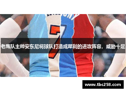 老鹰队主帅安东尼将球队打造成犀利的进攻阵容，威胁十足