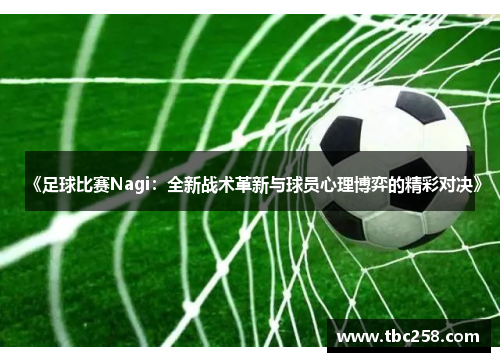 《足球比赛Nagi：全新战术革新与球员心理博弈的精彩对决》