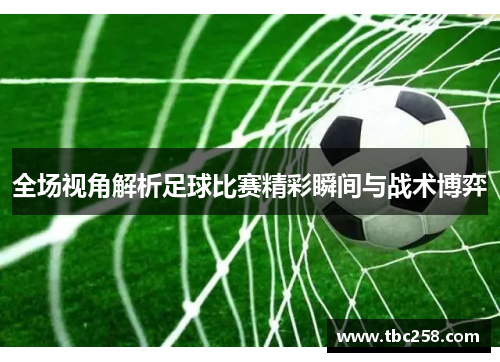 全场视角解析足球比赛精彩瞬间与战术博弈