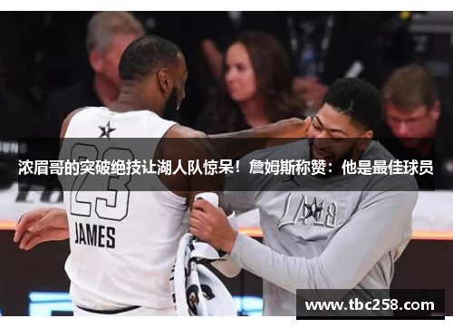 浓眉哥的突破绝技让湖人队惊呆！詹姆斯称赞：他是最佳球员