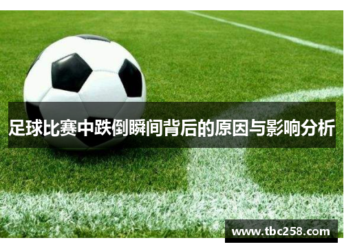 足球比赛中跌倒瞬间背后的原因与影响分析