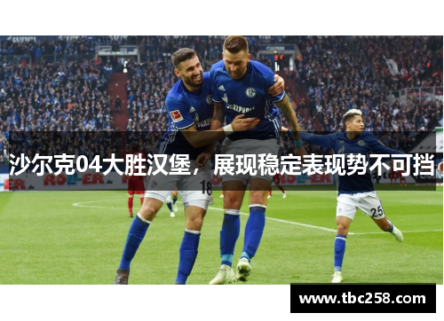 沙尔克04大胜汉堡，展现稳定表现势不可挡