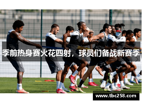 季前热身赛火花四射，球员们备战新赛季