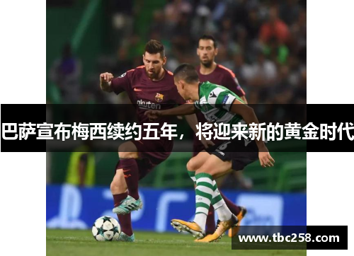 巴萨宣布梅西续约五年，将迎来新的黄金时代