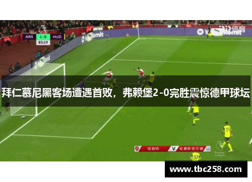 拜仁慕尼黑客场遭遇首败，弗赖堡2-0完胜震惊德甲球坛