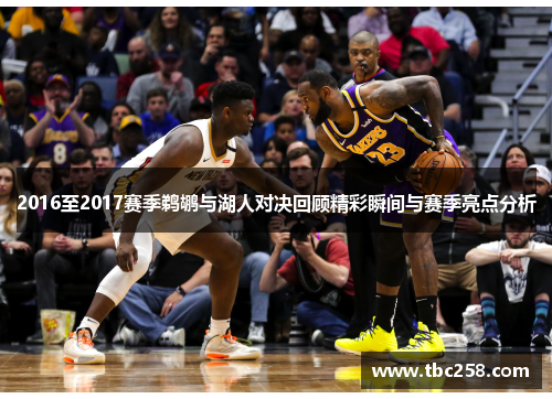 2016至2017赛季鹈鹕与湖人对决回顾精彩瞬间与赛季亮点分析