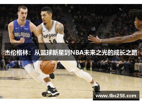 杰伦格林：从篮球新星到NBA未来之光的成长之路