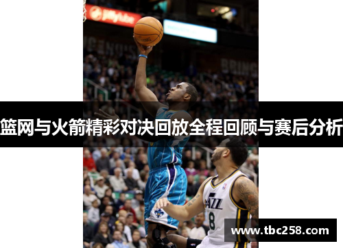 篮网与火箭精彩对决回放全程回顾与赛后分析