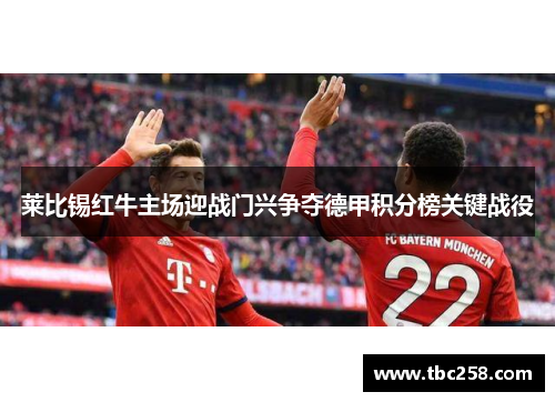 莱比锡红牛主场迎战门兴争夺德甲积分榜关键战役