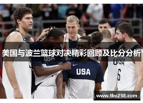 美国与波兰篮球对决精彩回顾及比分分析