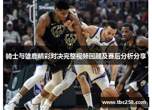 骑士与雄鹿精彩对决完整视频回顾及赛后分析分享