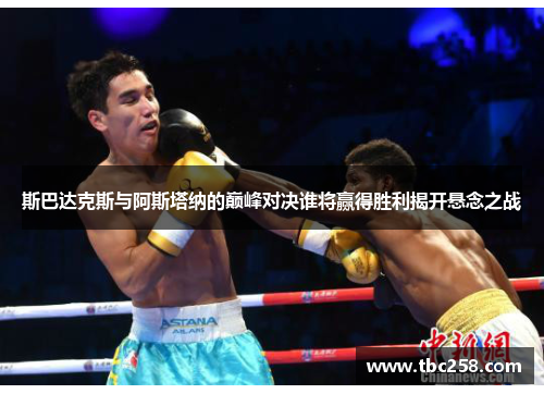 斯巴达克斯与阿斯塔纳的巅峰对决谁将赢得胜利揭开悬念之战