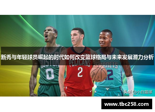新秀与年轻球员崛起的时代如何改变篮球格局与未来发展潜力分析