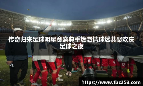 传奇归来足球明星赛盛典重燃激情球迷共聚欢庆足球之夜